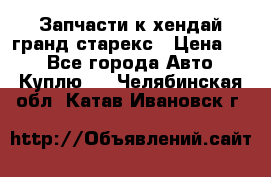 Запчасти к хендай гранд старекс › Цена ­ 0 - Все города Авто » Куплю   . Челябинская обл.,Катав-Ивановск г.